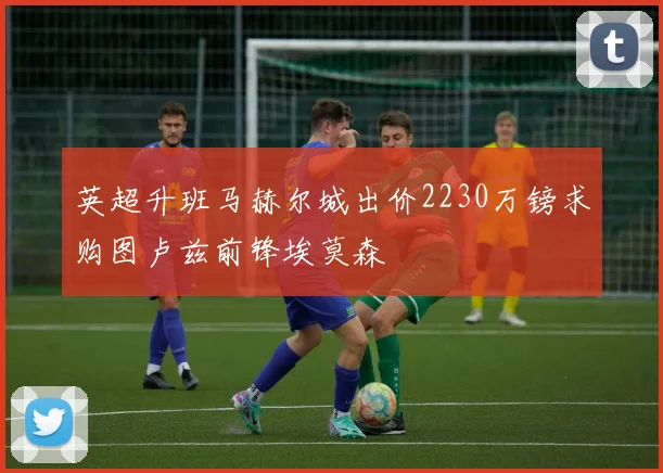 英超升班马赫尔城出价2230万镑求购图卢兹前锋埃莫森
