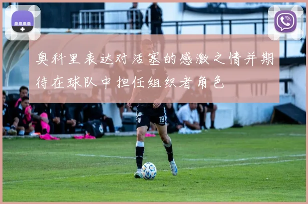 奥科里表达对活塞的感激之情并期待在球队中担任组织者角色