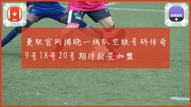 曼联官网揭晓一线队空缺号码传奇9号18号20号期待新星加盟