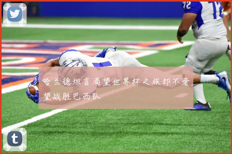 哈兰德坦言渴望世界杯之旅却不奢望战胜巴西队