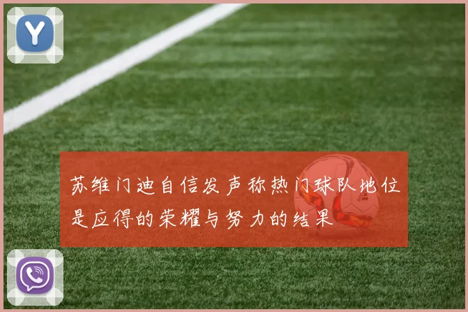 苏维门迪自信发声称热门球队地位是应得的荣耀与努力的结果