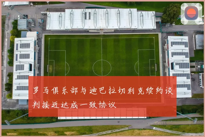 罗马俱乐部与迪巴拉切利克续约谈判接近达成一致协议